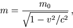 \begin{displaymath}m = {m_0\over\sqrt{1-v^2/c^2}}\,,\end{displaymath}
