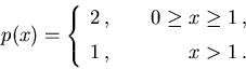 \begin{displaymath}p(x) = \left\{\begin{array}{lr}2\,, &\hspace{5mm}
0\geq x \geq 1\,,\\ [2mm]
1\,, &\hspace{5mm} x > 1\,.\end{array}\right.\end{displaymath}