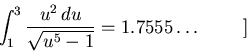 \begin{displaymath}\int_1^3{u^2\,du\over\sqrt{u^5-1}} = 1.7555\dots\hspace{1cm}]\end{displaymath}