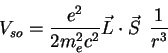 \begin{displaymath}V_{so} = \displaystyle{\frac{e^2}{2 m_e^2 c^2}} \vec{L} \cdot
\vec{S} \: \: \displaystyle{\frac{1}{r^3}}\end{displaymath}