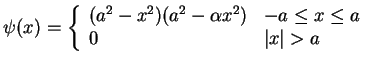 $\displaystyle \psi(x)=\left\{
\begin{array}{ll}
(a^2-x^2)(a^2-\alpha x^2) & -a \leq x \leq a \\
0 & \vert x\vert>a
\end{array}\right.$