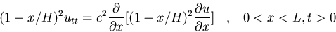 \begin{displaymath}(1-x/H)^2 u_{tt} = c^2 \frac{\partial}{\partial x}[(1-x/H)^2\frac{\partial u}{\partial x}] \;\;\; , \;\;\; 0<x<L, t>0\end{displaymath}