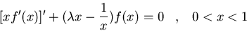 \begin{displaymath}[x f^{\prime}(x)]^{\prime}+(\lambda x-\frac{1}{x}) f(x)= 0 \;\;\; ,\;\;\; 0<x<1\end{displaymath}