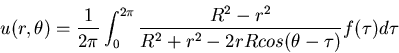 \begin{displaymath}u(r,\theta) = \frac{1}{2\pi} \int_0^{2\pi} \frac{R^2-r^2}{R^2+r^2-2rRcos(\theta-\tau)} f(\tau) d\tau\end{displaymath}