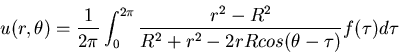 \begin{displaymath}u(r,\theta) = \frac{1}{2\pi} \int_0^{2\pi} \frac{r^2-R^2}{R^2+r^2-2rRcos(\theta-\tau)} f(\tau) d\tau\end{displaymath}